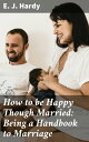 How to be Happy Though Married: Being a Handbook to Marriage【電子書籍】 E. J. Hardy