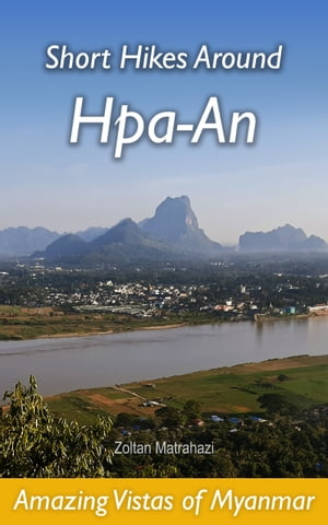 Short Hikes Around Hpa-An: Amazing Vistas of Myanmar【電子書籍】 Zoltan Matrahazi