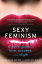 Sexy Feminism A Girl's Guide to Love, Success, a