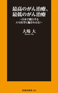 最高のがん治療、最低のがん治療　～日本で横行するエセ医学に騙されるな！～【電子書籍】[ 大場大 ]