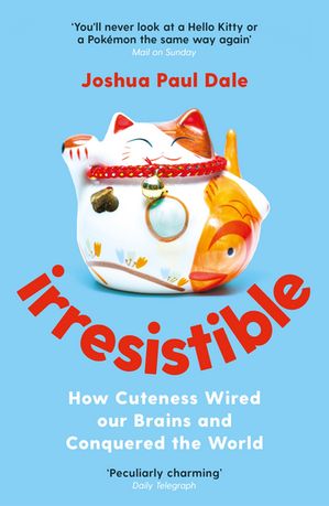 Irresistible How Cuteness Wired our Brains and Conquered the World【電子書籍】[ Professor Joshua Paul Dale ]