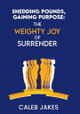 Shedding Pounds, Gaining Purpose The Weighty Joy of Surrender【電子書籍】 Caleb Jakes