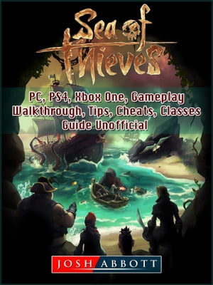 Sea of Thieves, PC, PS4, Xbox One, Gameplay, Walkthrough, Tips, Cheats, Classes, Guide Unofficial【電子書籍】 Josh Abbott