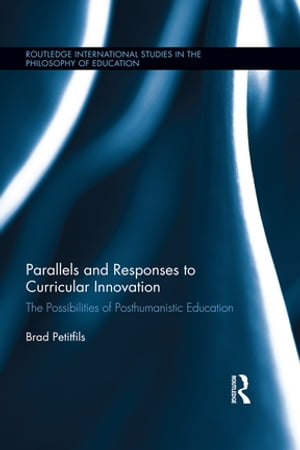 Parallels and Responses to Curricular Innovation The Possibilities of Posthumanistic Education【電子書籍】 Brad Petitfils