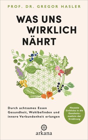 Was uns wirklich n?hrt Durch achtsames Essen Gesundheit, Wohlbefinden und innere Verbundenheit erlangen - Neueste Einblicke in die Ganzheitsmedizin der Ern?hrung