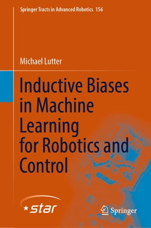 Inductive Biases in Machine Learning for Robotics and Control【電子書籍】 Michael Lutter
