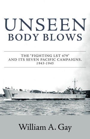 Unseen Body Blows The "Fighting LST 479" and its Seven Pacific Campaigns, 1943-1945【電子書籍】[ William A. Gay ]