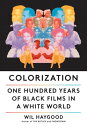 Colorization One Hundred Years of Black Films in a White World【電子書籍】[ Wil Haygoo...