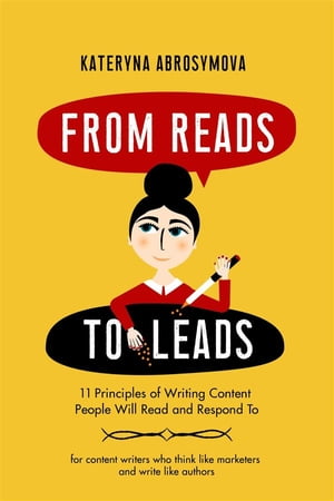 From Reads to Leads 11 Principles of Writing Content People Will Read and Respond To【電子書籍】[ Kateryna Abrosymova ]