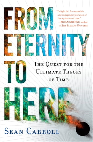 From Eternity to Here The Quest for the Ultimate Theory of Time【電子書籍】 Sean Carroll