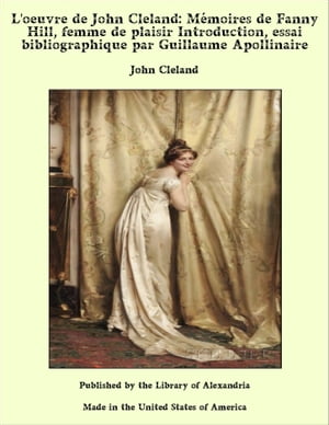 L'oeuvre de John Cleland: Mémoires de Fanny Hill, femme de plaisir Introduction, essai bibliographique par Guillaume Apollinaire
