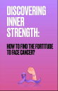DISCOVERING INNER STRENGTH: How to find the strength to face cancer?【電子書籍】[ Haro...