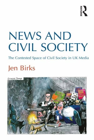 News and Civil Society The Contested Space of Civil Society in UK Media【電子書籍】[ Jen Birks ]