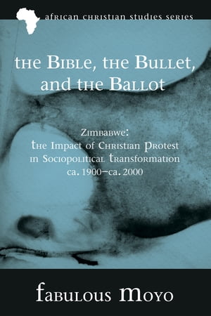 The Bible, the Bullet, and the Ballot Zimbabwe: The Impact of Christian Protest in Sociopolitical Transformation, ca. 1900?ca. 2000【電子書籍】[ Fabulous Moyo ]