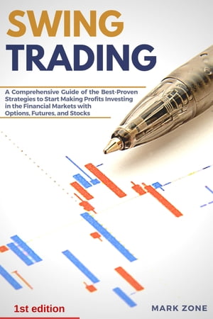Swing Trading A Comprehensive Guide of the Best-Proven Strategies to Start Making Profits Investing in the Financial Markets with Options, Futures, and Stocks【電子書籍】 Mark Zone