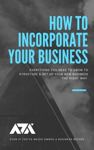 How To Incorporate Your Business Everything You Need To Know To Structure & Set Up Your New Business The RIGHT Way (Even If You’ve Never Owned A Business Before)