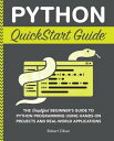 Python QuickStart Guide The Simplified Beginner's Guide to Python Programming Using Hands-On Projects and Real-World Applications【電子書籍】[ Robert Oliver ]