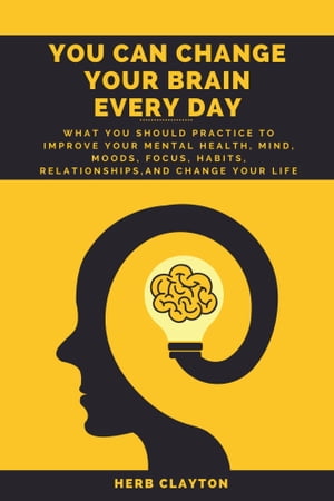 YOU CAN CHANGE YOUR BRAIN EVERY DAY What You should practice to Improve Your Mental Health, Mind..