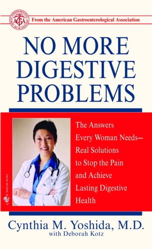 No More Digestive Problems The Answers Every Woman Needs--Real Solutions to Stop the Pain and Achieve Lasti ng Digestive Health【電子書籍】 Cynthia Yoshida M.D.
