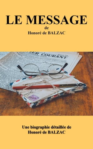 LE MESSAGE Une biographie d?taill?e de Honor? de BALZAC【電子書籍】[ Honor? de BALZAC ]