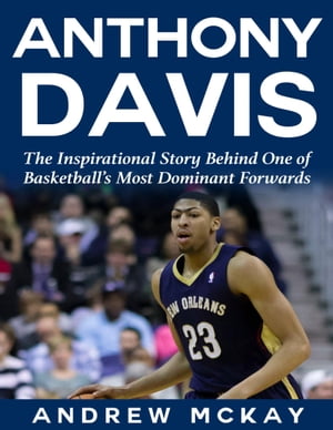 Anthony Davis: The Inspirational Story Behind One of Basketball's Most Dominant Forwards【電子書籍】[ Andrew McKay ]