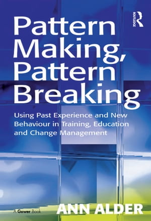 Pattern Making, Pattern Breaking Using Past Experience and New Behaviour in Training, Education and Change Management【電子書籍】 Ann Alder