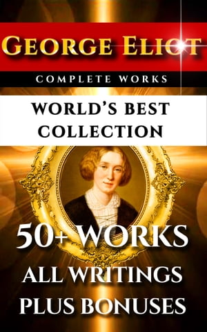 George Eliot Complete Works World’s Best Collection 50 Works - All Books, Novels, Classics, Essays, Poetry Incl. Middlemarch, Adam Bede, Daniel Deronda, Romola, Silas Marner, Mill on the Floss Plus Biography and Bonuses【電子書籍】