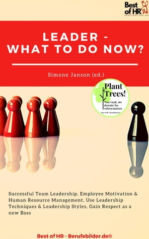 Leader - What To Do Now Successful Team Leadership, Employee Motivation Human Resource Management, Use Leadership Techniques Leadership Styles, Gain Respect as a new Boss【電子書籍】 Simone Janson