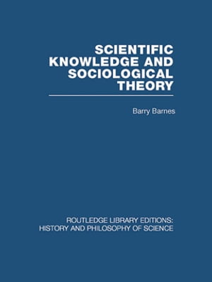 Scientific Knowledge and Sociological Theory【電子書籍】[ Barry Barnes ]