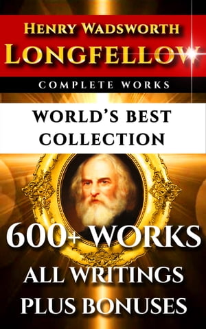 Longfellow Complete Works ? World’s Best Collection600+ Works ? All Henry Wadsworth Longfellow Poems, Poetry, Translations, Novels Including Evangeline, Hiawatha, Hyperion, Inferno Plus Biography & Bonuses【電子書籍】