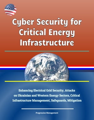 Cyber Security for Critical Energy Infrastructure: Enhancing Electrical Grid Security, Attacks on Ukrainian and Western Energy Sectors, Critical Infrastructure Management, Safeguards, Mitigation