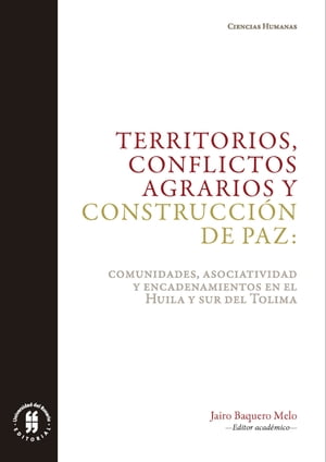 Territorios, conflictos agrarios y construcci?n de paz Comunidades, asociatividad y encadenamientos en el Huila y sur del Tolima