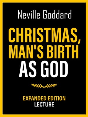 Christmas - Man's Birth As God - Expanded Edition Lecture【電子書籍】[ Neville Goddard ]