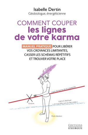 Comment couper les lignes de votre karma - Manuel pratique pour libérer vos croyances limitantes, casser les schémas répétitifs et t