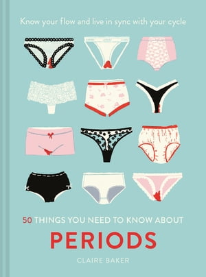 50 Things You Need to Know About Periods: Know your flow and live in sync with your cycle