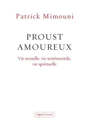 Proust amoureux Vie sexuelle, vie sentimentale, vie spirituelleŻҽҡ[ Patrick Mimouni ]