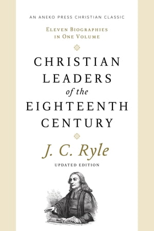 Christian Leaders of the Eighteenth Century: Eleven Biographies in One Volume