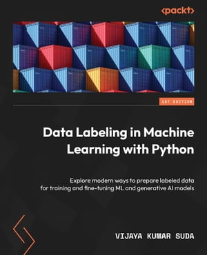 Data Labeling in Machine Learning with Python Explore modern ways to prepare labeled data for training and fine-tuning ML and generative AI models【電子書籍】 Vijaya Kumar Suda