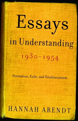 Essays in Understanding, 1930-1954 Formation, Exile, and Totalitarianism【電子書籍】 Hannah Arendt