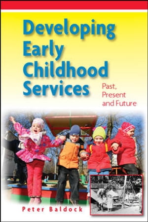 Developing Early Childhood Services: Past, Present And Future【電子書籍】[ Peter Baldo...