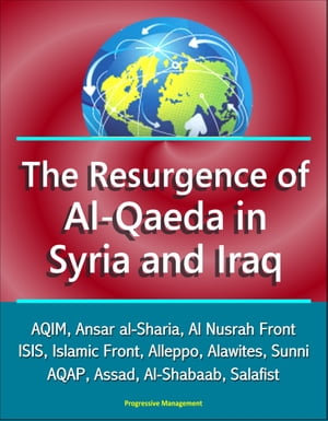 The Resurgence of Al-Qaeda in Syria and Iraq: AQIM, Ansar al-Sharia, Al Nusrah Front, ISIS, Islamic Front, Alleppo, Alawites, Sunni, AQAP, Assad, Al-Shabaab, Salafist