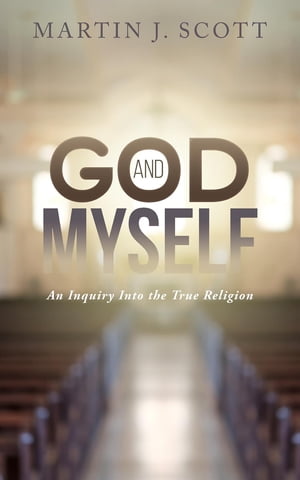 God and Myself An Inquiry Into the True Religion【電子書籍】[ Martin J. Scott ]