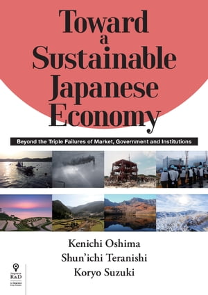 Toward a Sustainable Japanese Economy Beyond the Triple Failures of Market, Government and Institutions【電子書籍】
