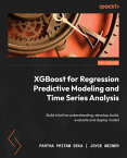 XGBoost for Regression Predictive Modeling and Time Series Analysis Build intuitive understanding, develop, build, evaluate and deploy model【電子書籍】[ Partha Pritam Deka ]