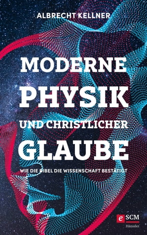 Moderne Physik und christlicher Glaube Wie die Bibel die Wissenschaft best?tigt