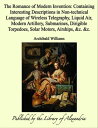 The Romance of Modern Invention: Containing Interesting Descriptions in Non-technical Language of Wireless Telegraphy, Liquid Air, Modern Artillery, Submarines, Dirigible Torpedoes, Solar Motors, Airships, &c. &c.【電子書籍】[ Archibald Williams ]