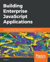 Building Enterprise JavaScript Applications Learn to build and deploy robust JavaScript applications using Cucumber, Mocha, Jenkins, Docker, and Kubernetes【電子書籍】 Daniel Li