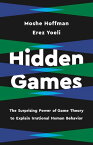 Hidden Games The Surprising Power of Game Theory to Explain Irrational Human Behavior【電子書籍】[ Erez Yoeli ]