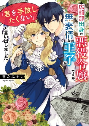 広報部出身の悪役令嬢ですが、無表情な王子が「君を手放したくない」と言い出しました【電子特典付き】