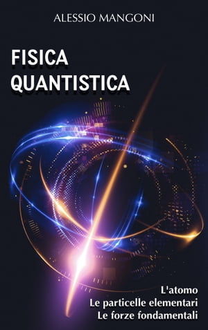 Fisica quantistica: l'atomo, le particelle elementari, le forze fondamentali